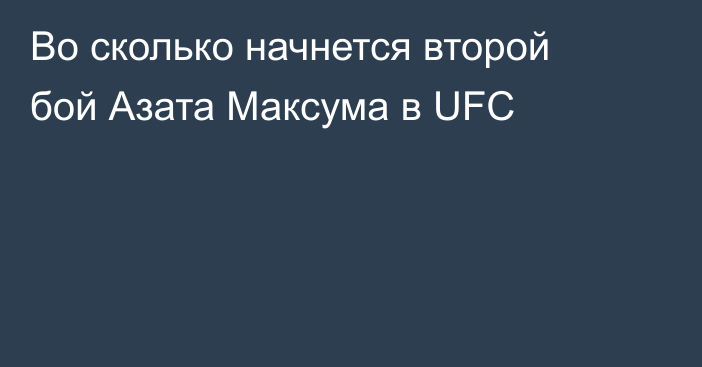 Во сколько начнется второй бой Азата Максума в UFC
