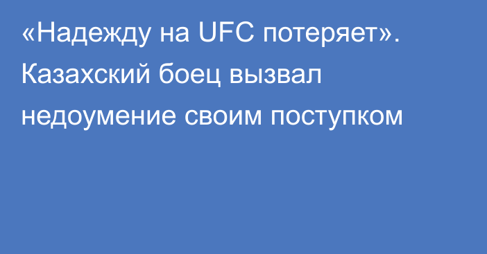 «Надежду на UFC потеряет». Казахский боец вызвал недоумение своим поступком