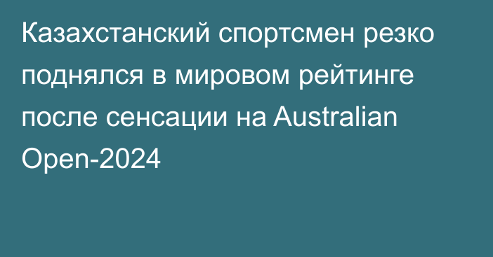 Казахстанский спортсмен резко поднялся в мировом рейтинге после сенсации на Australian Open-2024