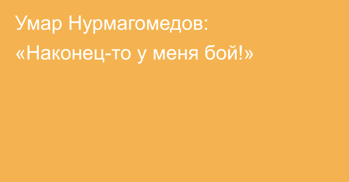 Умар Нурмагомедов: «Наконец-то у меня бой!»