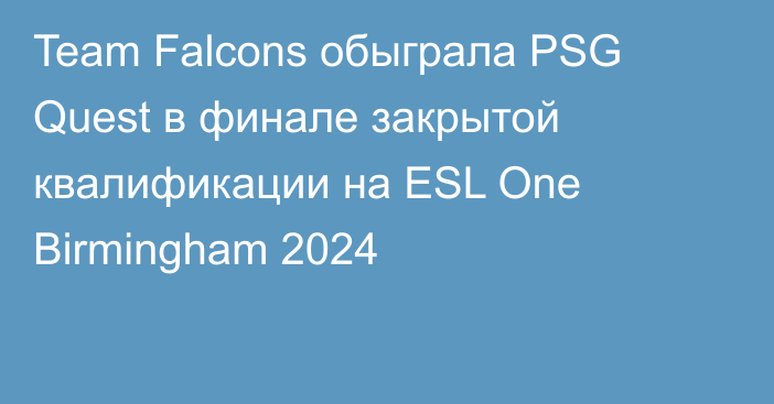 Team Falcons обыграла PSG Quest в финале закрытой квалификации на ESL One Birmingham 2024