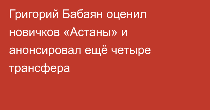 Григорий Бабаян оценил новичков «Астаны» и анонсировал ещё четыре трансфера