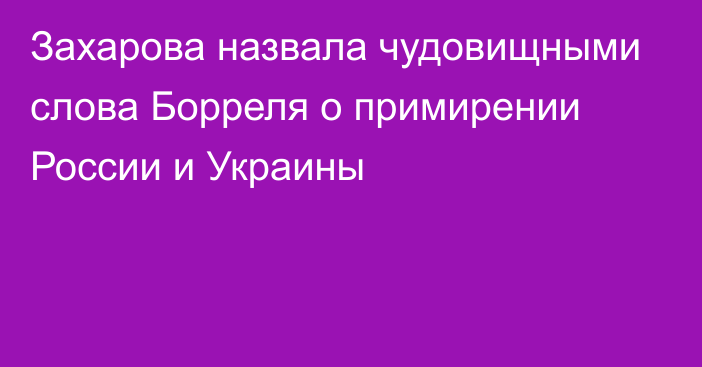 Захарова назвала чудовищными слова Борреля о примирении России и Украины