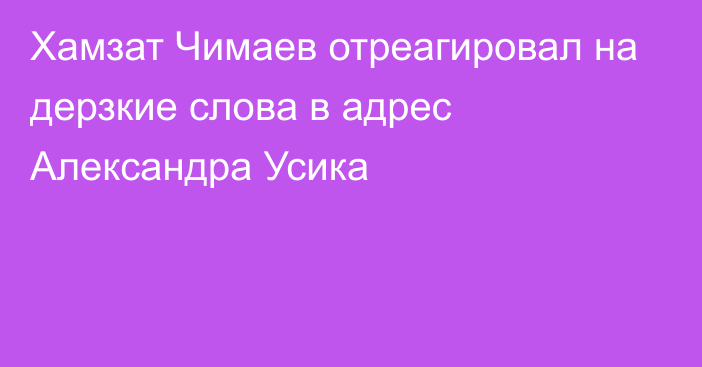 Хамзат Чимаев отреагировал на дерзкие слова в адрес Александра Усика