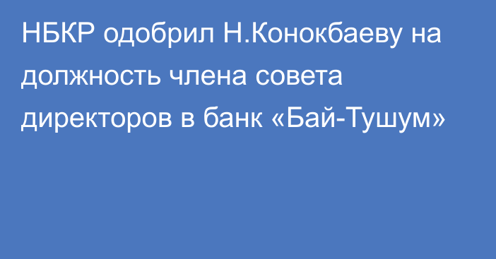 НБКР одобрил Н.Конокбаеву на должность члена совета директоров в банк «Бай-Тушум»