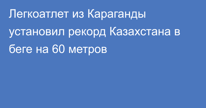 Легкоатлет из Караганды установил рекорд Казахстана в беге на 60 метров