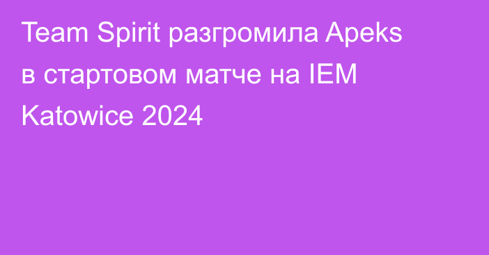Team Spirit разгромила Apeks в стартовом матче на IEM Katowice 2024
