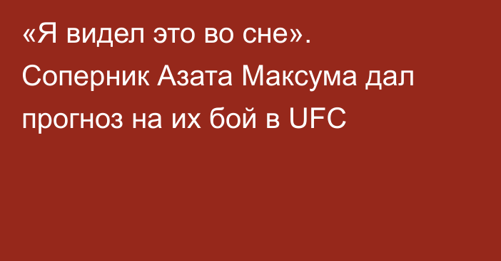 «Я видел это во сне». Соперник Азата Максума дал прогноз на их бой в UFC