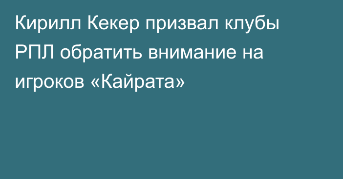 Кирилл Кекер призвал клубы РПЛ обратить внимание на игроков «Кайрата»