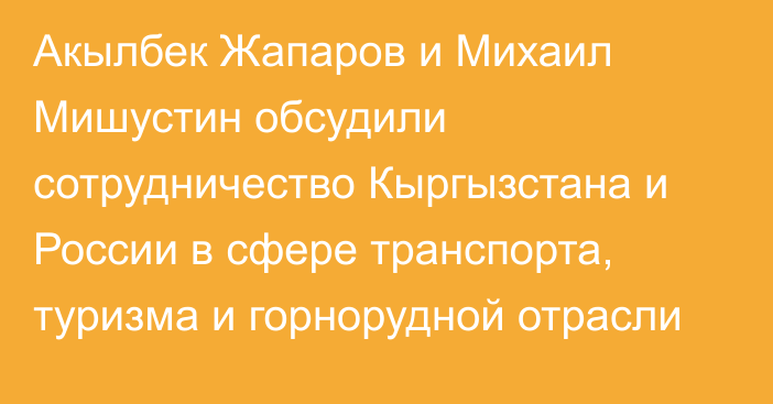 Акылбек Жапаров и Михаил Мишустин обсудили сотрудничество Кыргызстана и России в сфере транспорта, туризма и горнорудной отрасли