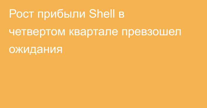 Рост прибыли Shell в четвертом квартале превзошел ожидания