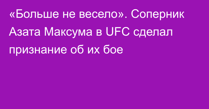 «Больше не весело». Соперник Азата Максума в UFC сделал признание об их бое