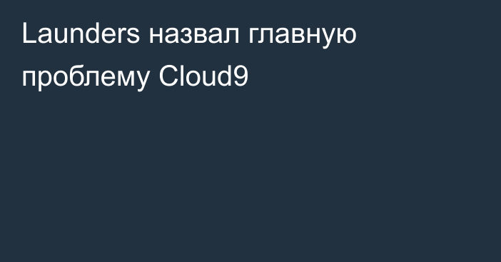 Launders назвал главную проблему Cloud9