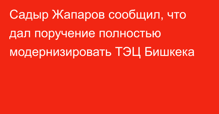 Садыр Жапаров сообщил, что дал поручение полностью модернизировать ТЭЦ Бишкека