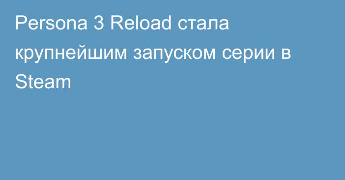 Persona 3 Reload стала крупнейшим запуском серии в Steam