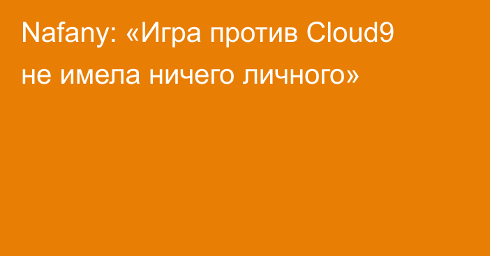Nafany: «Игра против Cloud9 не имела ничего личного»