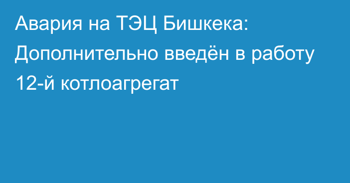 Авария на ТЭЦ Бишкека: Дополнительно введён в работу 12-й котлоагрегат