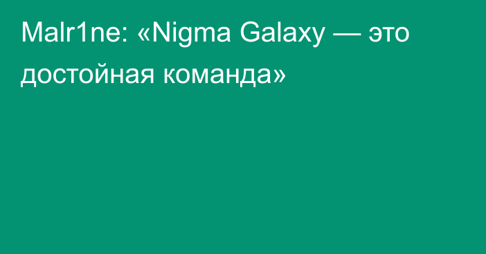 Malr1ne: «Nigma Galaxy — это достойная команда»
