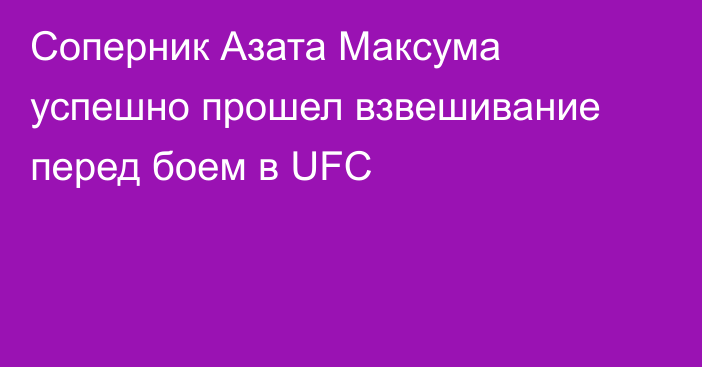 Соперник Азата Максума успешно прошел взвешивание перед боем в UFC