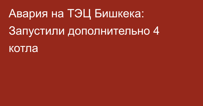 Авария на ТЭЦ Бишкека: Запустили дополнительно 4 котла