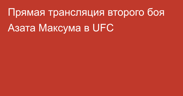 Прямая трансляция второго боя Азата Максума в UFC
