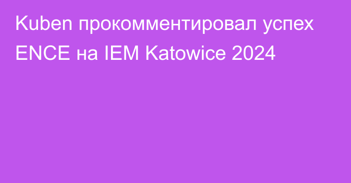 Kuben прокомментировал успех ENCE на IEM Katowice 2024