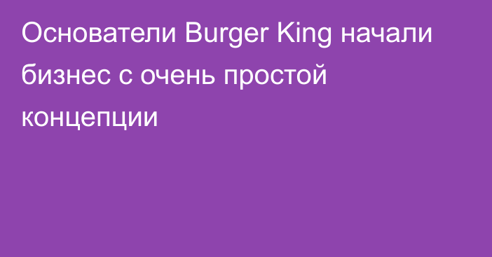 Основатели Burger King начали бизнес с очень простой концепции