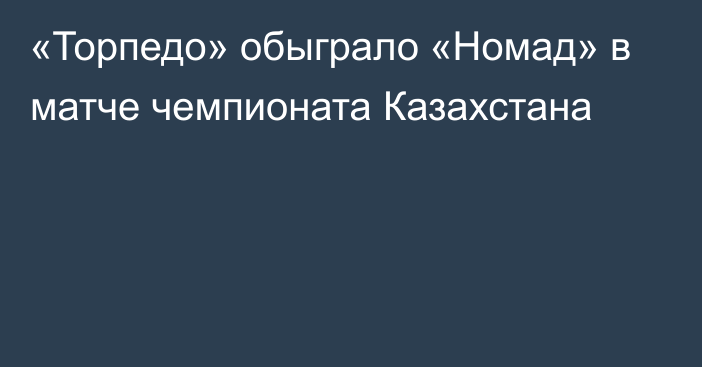 «Торпедо» обыграло «Номад» в матче чемпионата Казахстана