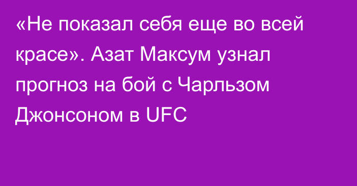 «Не показал себя еще во всей красе». Азат Максум узнал прогноз на бой с Чарльзом Джонсоном в UFC