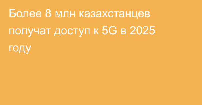 Более 8 млн казахстанцев получат доступ к 5G в 2025 году
