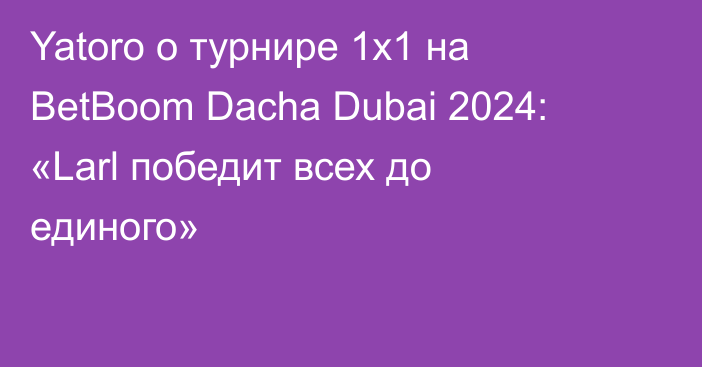 Yatoro о турнире 1х1 на BetBoom Dacha Dubai 2024: «Larl победит всех до единого»