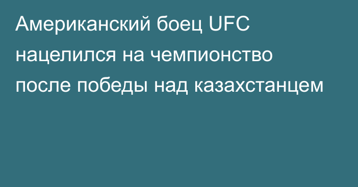 Американский боец UFC нацелился на чемпионство после победы над казахстанцем