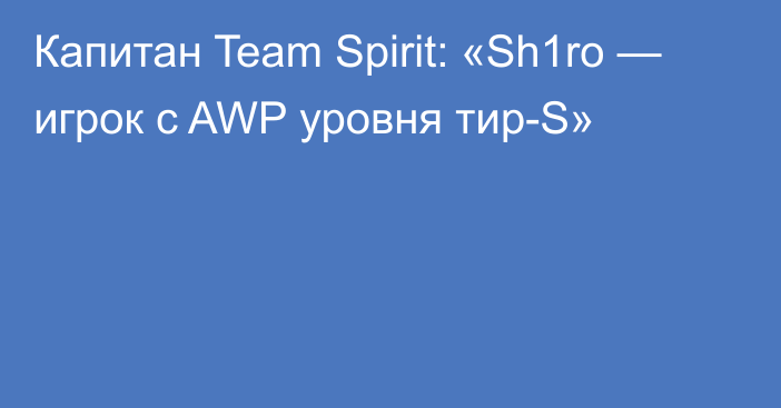 Капитан Team Spirit: «Sh1ro — игрок с AWP уровня тир-S»