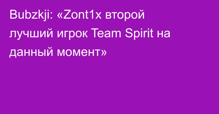 Bubzkji: «Zont1x второй лучший игрок Team Spirit на данный момент»