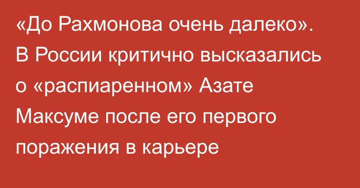 «До Рахмонова очень далеко». В России критично высказались о «распиаренном» Азате Максуме после его первого поражения в карьере