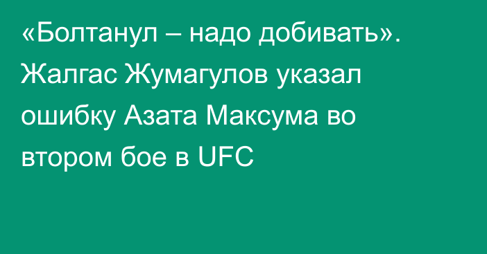«Болтанул – надо добивать». Жалгас Жумагулов указал ошибку Азата Максума во втором бое в UFC