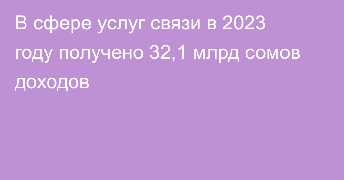 В сфере услуг связи в 2023 году получено 32,1 млрд сомов доходов