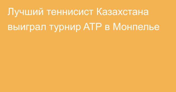 Лучший теннисист Казахстана выиграл турнир ATP в Монпелье