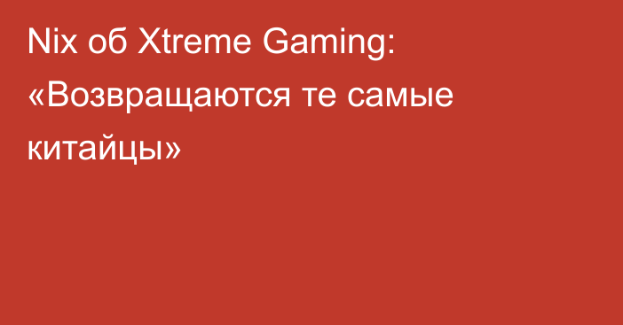 Nix об Xtreme Gaming: «Возвращаются те самые китайцы»