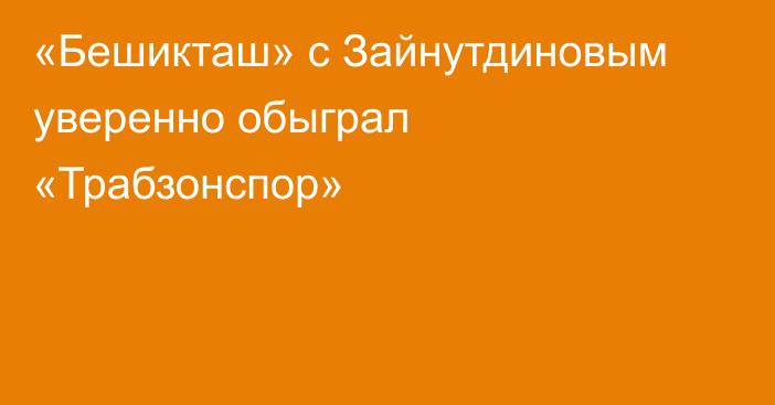 «Бешикташ» с Зайнутдиновым уверенно обыграл «Трабзонспор»