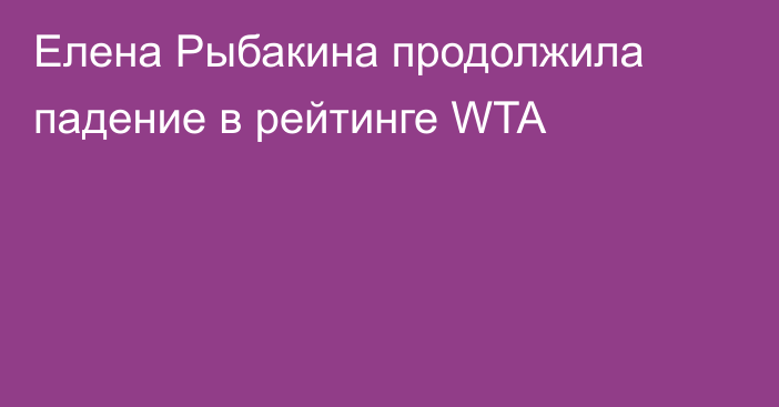 Елена Рыбакина продолжила падение в рейтинге WTA