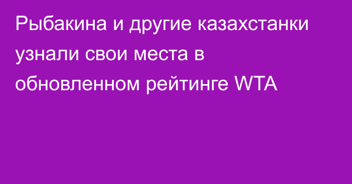 Рыбакина и другие казахстанки узнали свои места в обновленном рейтинге WTA
