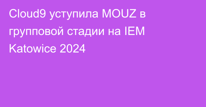 Cloud9 уступила MOUZ в групповой стадии на IEM Katowice 2024