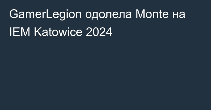 GamerLegion одолела Monte на IEM Katowice 2024