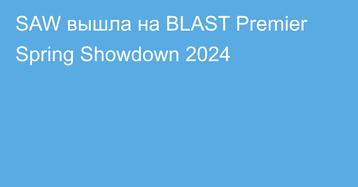 SAW вышла на BLAST Premier Spring Showdown 2024