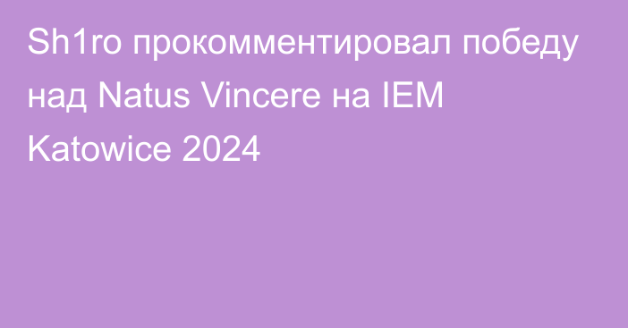 Sh1ro прокомментировал победу над Natus Vincere на IEM Katowice 2024
