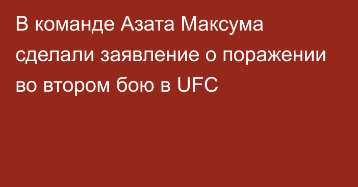 В команде Азата Максума сделали заявление о поражении во втором бою в UFC