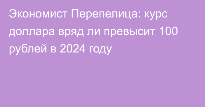 Экономист Перепелица: курс доллара вряд ли превысит 100 рублей в 2024 году