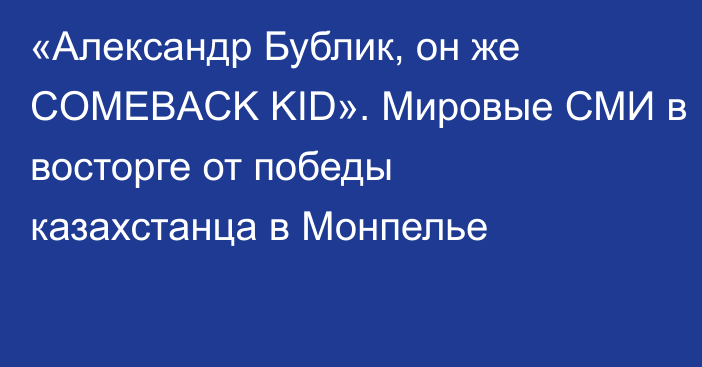 «Александр Бублик, он же COMEBACK KID». Мировые СМИ в восторге от победы казахстанца в Монпелье