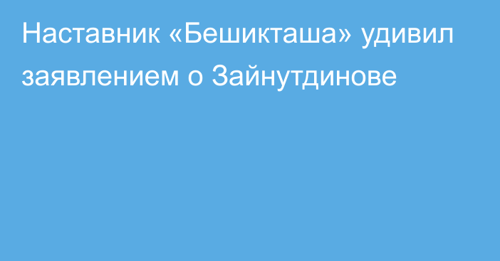 Наставник «Бешикташа» удивил заявлением о Зайнутдинове